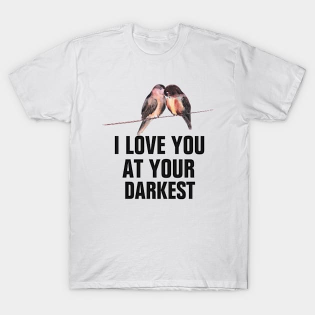 I love you at your darkest couple or friend love gifts T-Shirt by empathyhomey